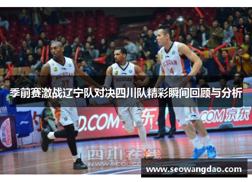 季前赛激战辽宁队对决四川队精彩瞬间回顾与分析
