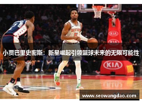 小贾巴里史密斯：新星崛起引领篮球未来的无限可能性