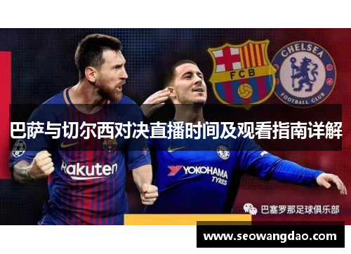 巴萨与切尔西对决直播时间及观看指南详解