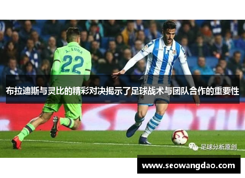 布拉迪斯与灵比的精彩对决揭示了足球战术与团队合作的重要性 布拉迪斯与灵比的精彩对决揭示了足球战术与团队合作的重要性