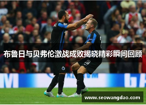 布鲁日与贝弗伦激战成败揭晓精彩瞬间回顾