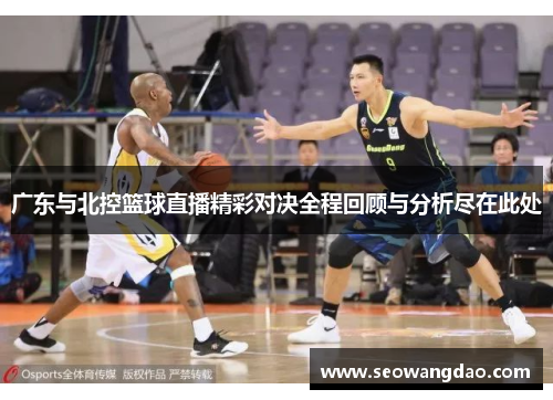 广东与北控篮球直播精彩对决全程回顾与分析尽在此处