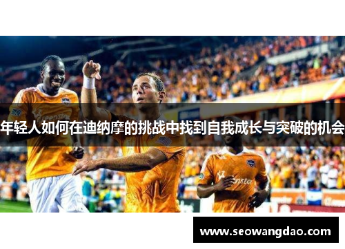 年轻人如何在迪纳摩的挑战中找到自我成长与突破的机会