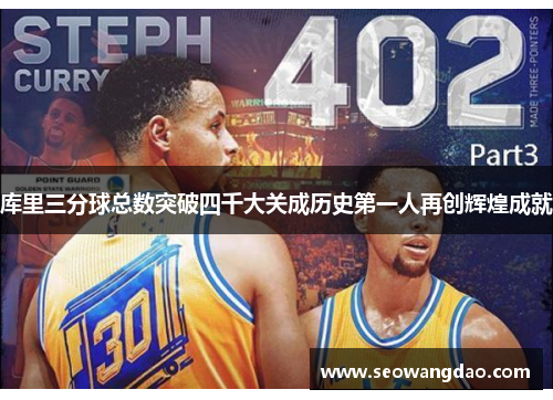 库里三分球总数突破四千大关成历史第一人再创辉煌成就
