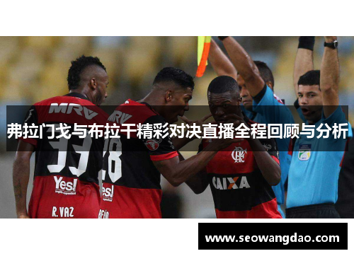 弗拉门戈与布拉干精彩对决直播全程回顾与分析