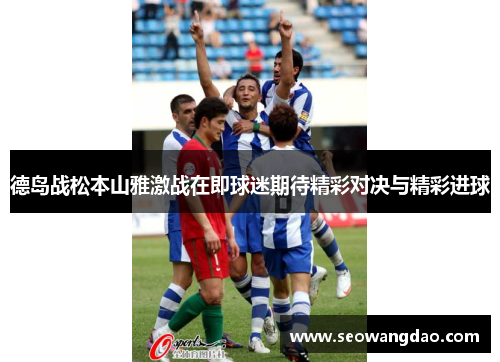 德岛战松本山雅激战在即球迷期待精彩对决与精彩进球