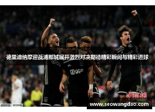 德里迪纳摩迎战浦那城展开激烈对决期待精彩瞬间与精彩进球